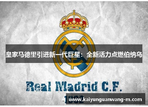 皇家马德里引进新一代巨星：全新活力点燃伯纳乌
