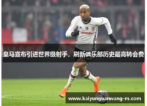 皇马宣布引进世界级射手，刷新俱乐部历史最高转会费