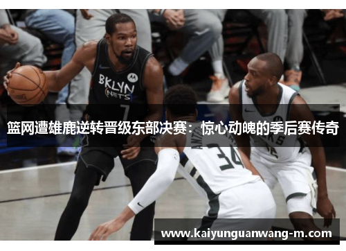 篮网遭雄鹿逆转晋级东部决赛：惊心动魄的季后赛传奇