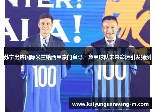 苏宁出售国际米兰给西甲豪门皇马，意甲球队未来命运引发猜测