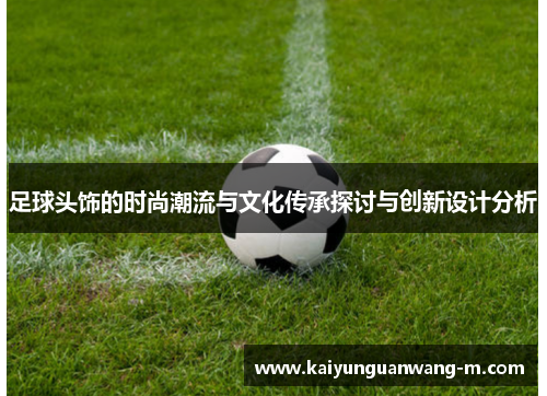 足球头饰的时尚潮流与文化传承探讨与创新设计分析