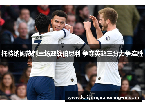 托特纳姆热刺主场迎战伯恩利 争夺英超三分力争连胜
