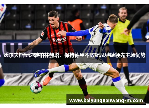 沃尔夫斯堡逆转柏林赫塔，保持德甲不败纪录继续领先主场优势