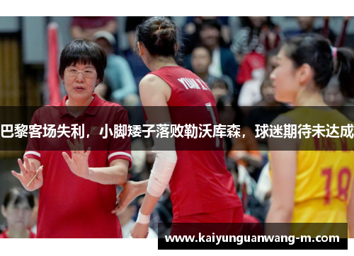 巴黎客场失利，小脚矮子落败勒沃库森，球迷期待未达成