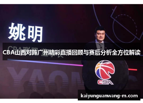 CBA山西对阵广州精彩直播回顾与赛后分析全方位解读
