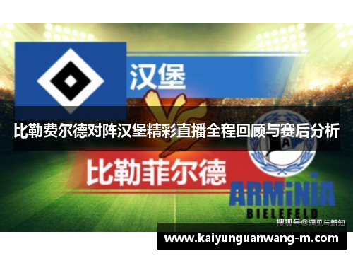 比勒费尔德对阵汉堡精彩直播全程回顾与赛后分析