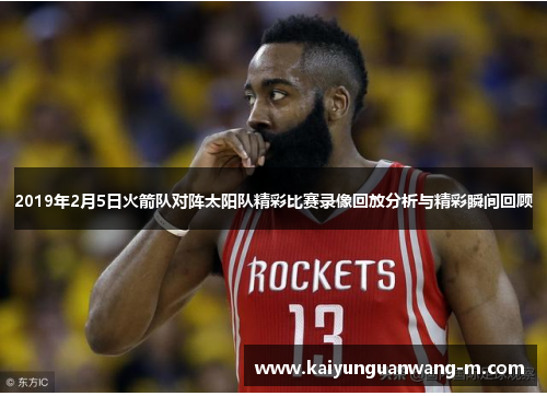 2019年2月5日火箭队对阵太阳队精彩比赛录像回放分析与精彩瞬间回顾