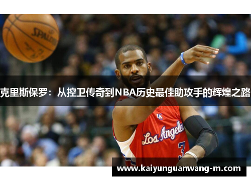 克里斯保罗：从控卫传奇到NBA历史最佳助攻手的辉煌之路