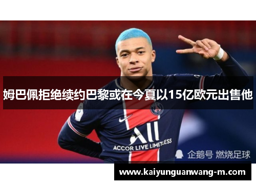 姆巴佩拒绝续约巴黎或在今夏以15亿欧元出售他