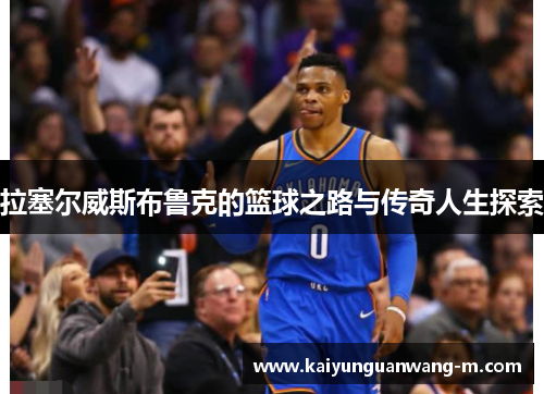 拉塞尔威斯布鲁克的篮球之路与传奇人生探索