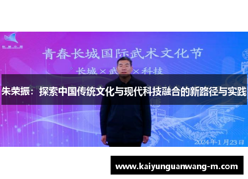 朱荣振：探索中国传统文化与现代科技融合的新路径与实践